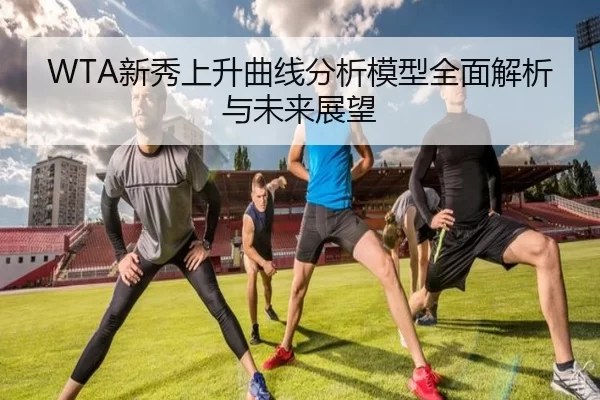 WTA新秀上升曲线分析模型全面解析与未来展望